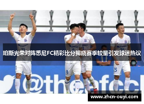 珀斯光荣对阵悉尼FC精彩比分揭晓赛季较量引发球迷热议